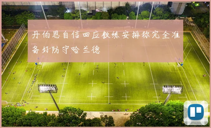 丹伯恩自信回应教练安排称完全准备好防守哈兰德