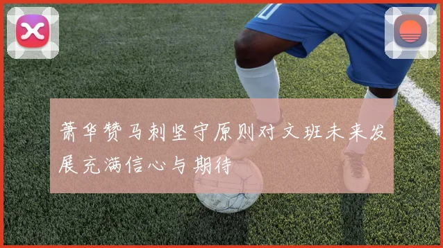 萧华赞马刺坚守原则对文班未来发展充满信心与期待
