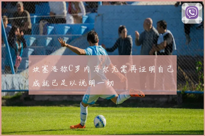 坎塞洛称C罗内马尔无需再证明自己成就已足以说明一切