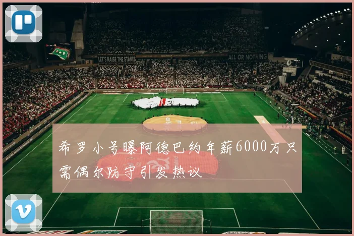 希罗小号曝阿德巴约年薪6000万只需偶尔防守引发热议
